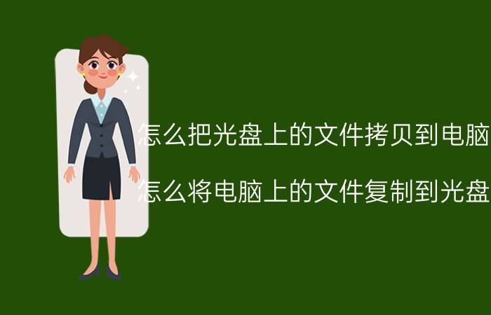 怎么把光盘上的文件拷贝到电脑上 怎么将电脑上的文件复制到光盘上？